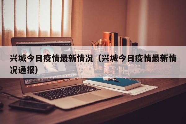 兴城今日疫情最新情况（兴城今日疫情最新情况通报）