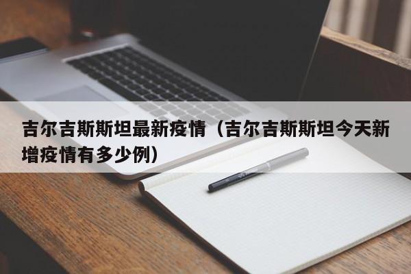 吉尔吉斯斯坦最新疫情（吉尔吉斯斯坦今天新增疫情有多少例）