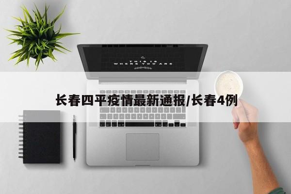 长春四平疫情最新通报/长春4例