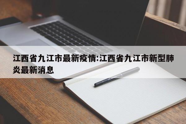 江西省九江市最新疫情:江西省九江市新型肺炎最新消息