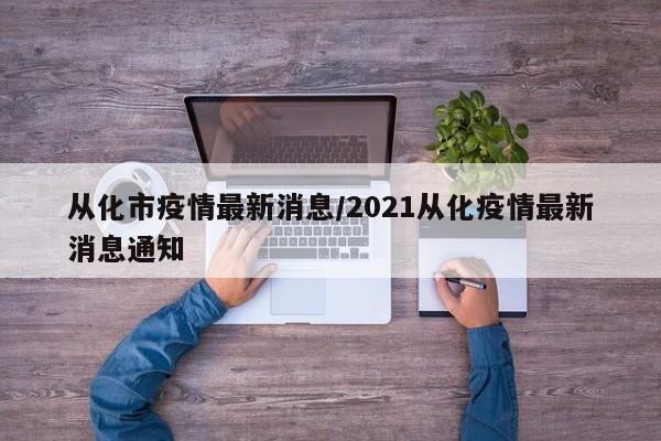 从化市疫情最新消息/2021从化疫情最新消息通知