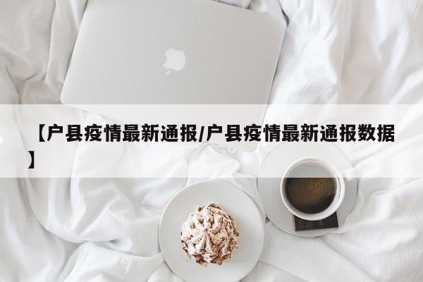 【户县疫情最新通报/户县疫情最新通报数据】