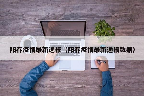 阳春疫情最新通报（阳春疫情最新通报数据）