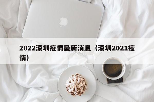 2022深圳疫情最新消息（深圳2021疫情）