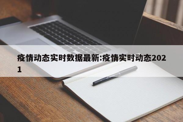 疫情动态实时数据最新:疫情实时动态2021