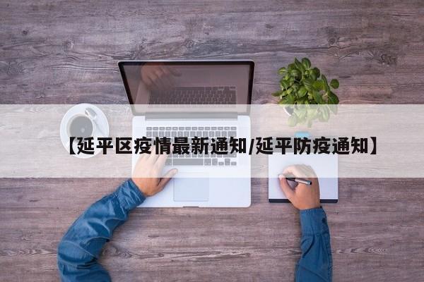 【延平区疫情最新通知/延平防疫通知】