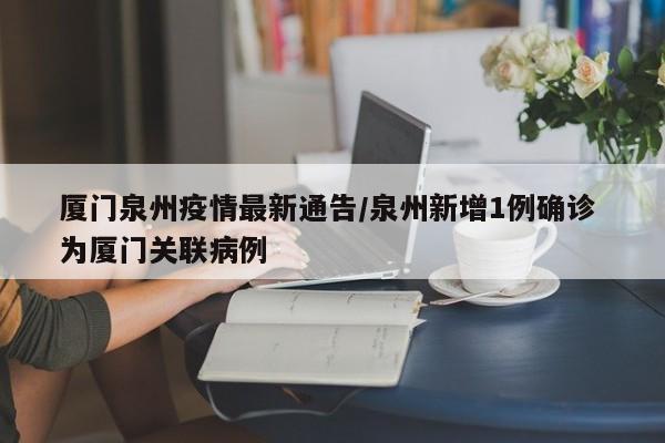 厦门泉州疫情最新通告/泉州新增1例确诊 为厦门关联病例