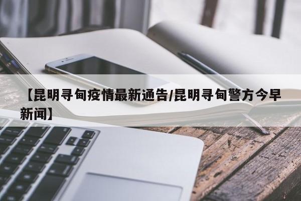 【昆明寻甸疫情最新通告/昆明寻甸警方今早新闻】