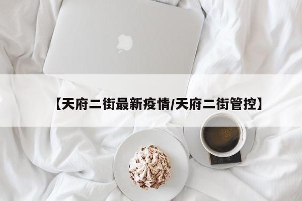 【天府二街最新疫情/天府二街管控】