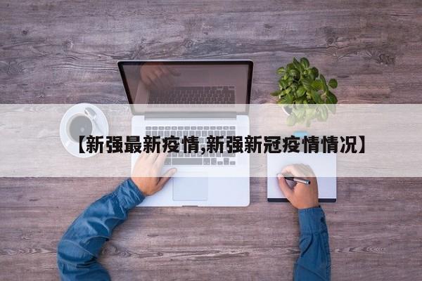 【新强最新疫情,新强新冠疫情情况】