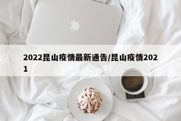 2022昆山疫情最新通告/昆山疫情2021