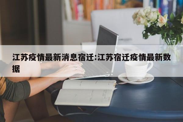 江苏疫情最新消息宿迁:江苏宿迁疫情最新数据