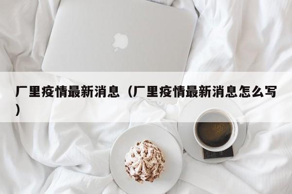 厂里疫情最新消息（厂里疫情最新消息怎么写）