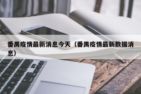 番禺疫情最新消息今天（番禺疫情最新数据消息）