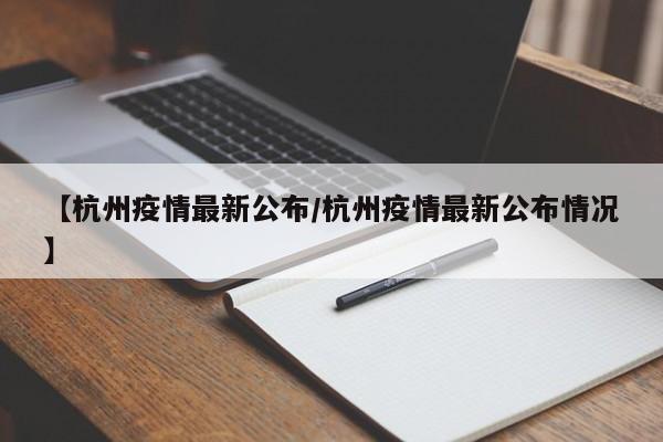 【杭州疫情最新公布/杭州疫情最新公布情况】