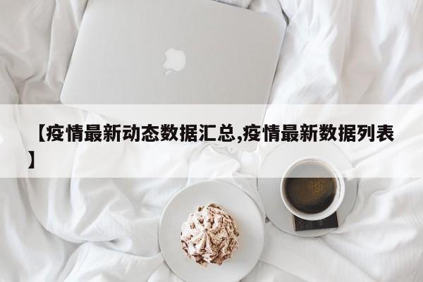 【疫情最新动态数据汇总,疫情最新数据列表】
