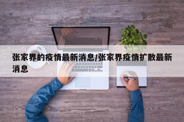 张家界的疫情最新消息/张家界疫情扩散最新消息