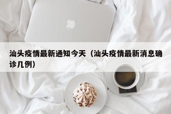 汕头疫情最新通知今天（汕头疫情最新消息确诊几例）