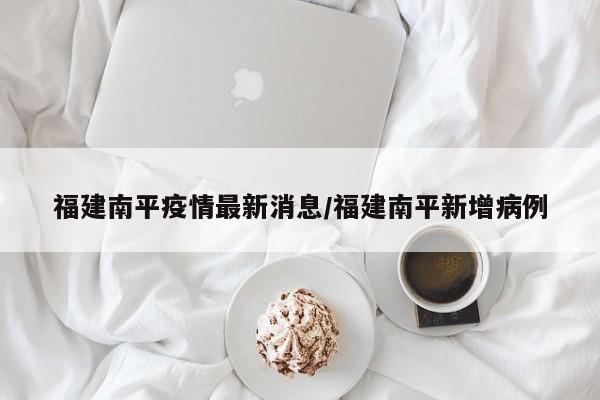 福建南平疫情最新消息/福建南平新增病例