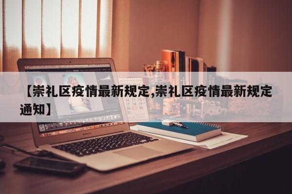 【崇礼区疫情最新规定,崇礼区疫情最新规定通知】