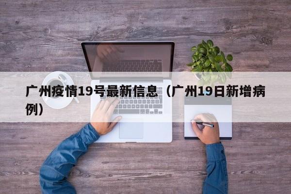 广州疫情19号最新信息（广州19日新增病例）