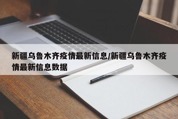 新疆乌鲁木齐疫情最新信息/新疆乌鲁木齐疫情最新信息数据