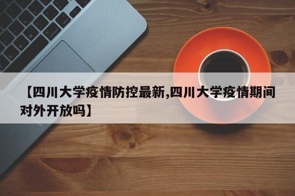 【四川大学疫情防控最新,四川大学疫情期间对外开放吗】