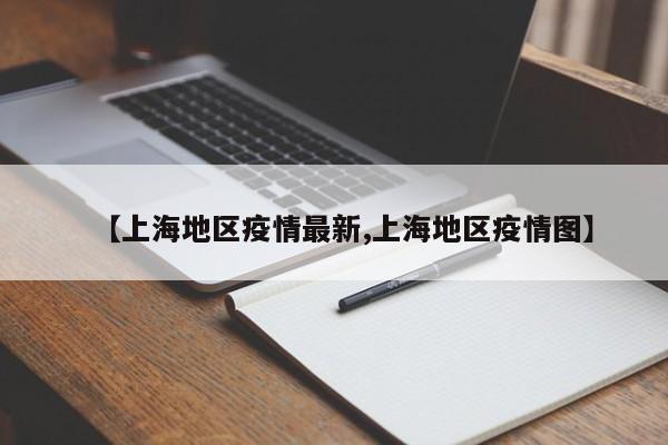 【上海地区疫情最新,上海地区疫情图】