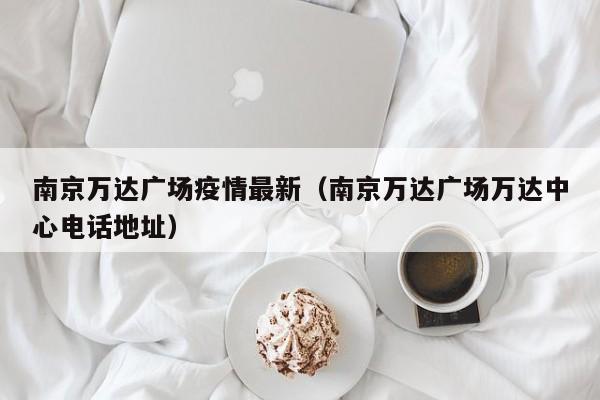 南京万达广场疫情最新（南京万达广场万达中心电话地址）