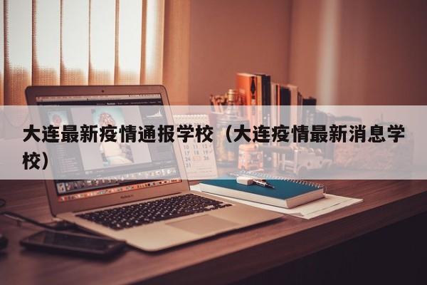 大连最新疫情通报学校（大连疫情最新消息学校）