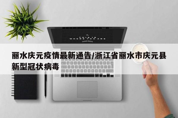 丽水庆元疫情最新通告/浙江省丽水市庆元县新型冠状病毒
