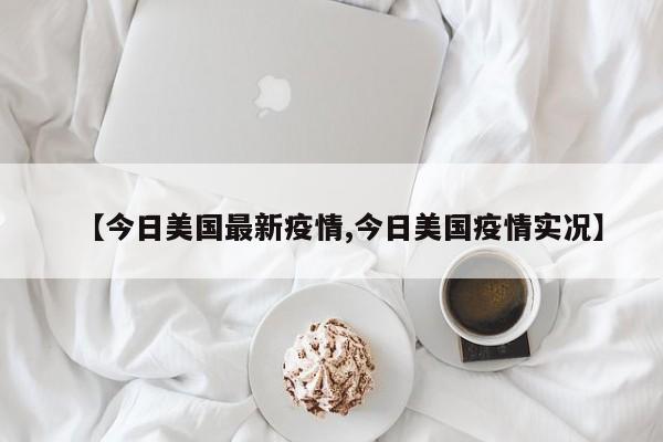 【今日美国最新疫情,今日美国疫情实况】