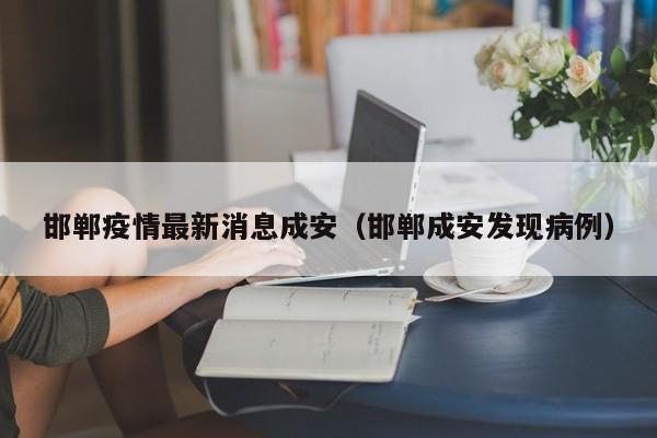 邯郸疫情最新消息成安（邯郸成安发现病例）