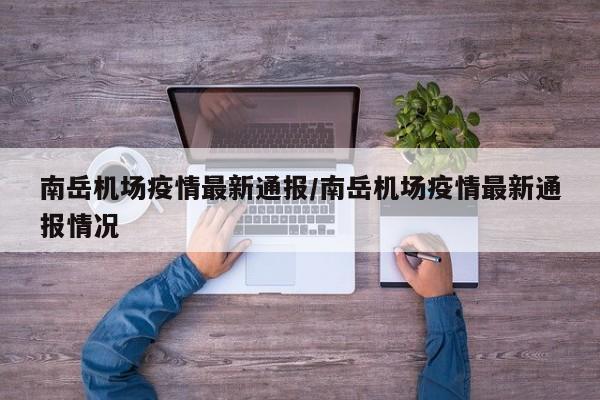 南岳机场疫情最新通报/南岳机场疫情最新通报情况