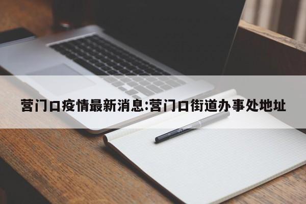 营门口疫情最新消息:营门口街道办事处地址