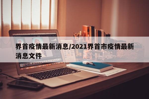 界首疫情最新消息/2021界首市疫情最新消息文件