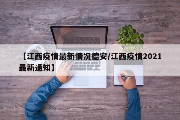【江西疫情最新情况德安/江西疫情2021最新通知】