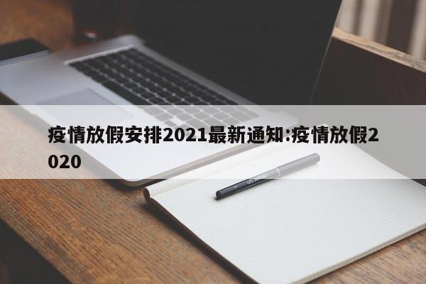 疫情放假安排2021最新通知:疫情放假2020