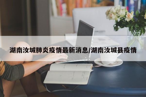 湖南汝城肺炎疫情最新消息/湖南汝城县疫情