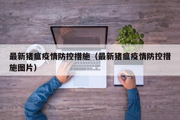 最新猪瘟疫情防控措施（最新猪瘟疫情防控措施图片）