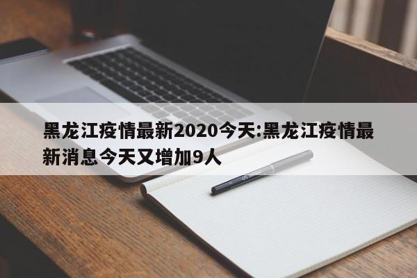 黑龙江疫情最新2020今天:黑龙江疫情最新消息今天又增加9人