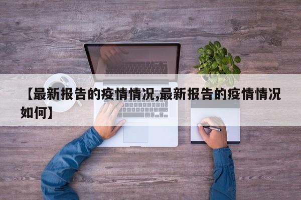 【最新报告的疫情情况,最新报告的疫情情况如何】