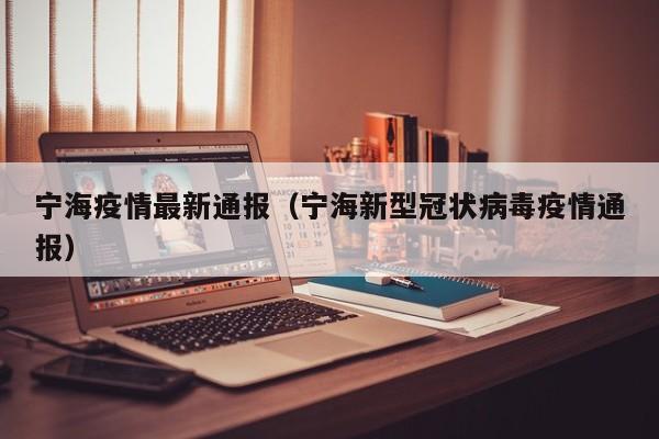 宁海疫情最新通报（宁海新型冠状病毒疫情通报）