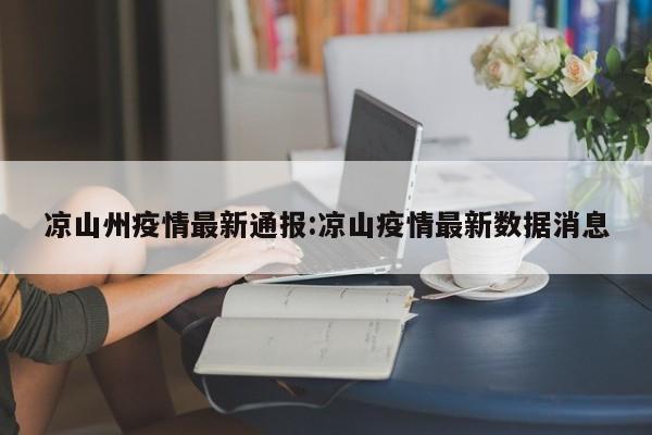 凉山州疫情最新通报:凉山疫情最新数据消息