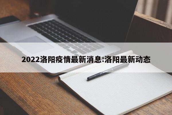 2022洛阳疫情最新消息:洛阳最新动态