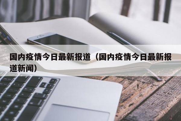 国内疫情今日最新报道（国内疫情今日最新报道新闻）