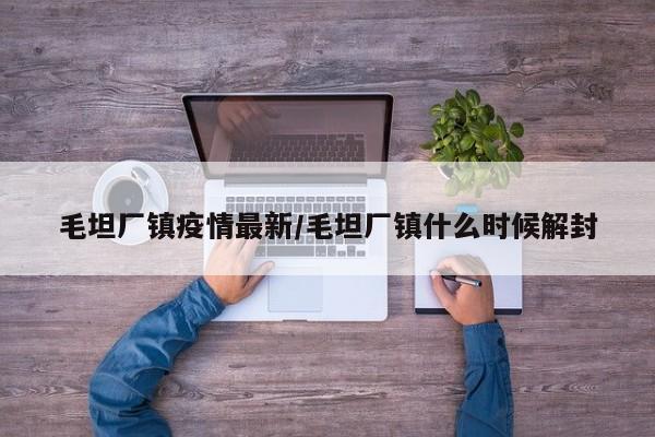 毛坦厂镇疫情最新/毛坦厂镇什么时候解封