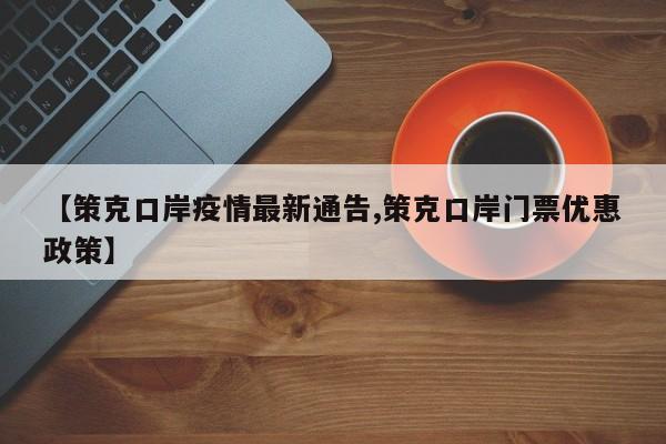 【策克口岸疫情最新通告,策克口岸门票优惠政策】