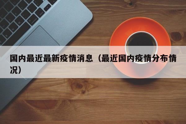 国内最近最新疫情消息（最近国内疫情分布情况）