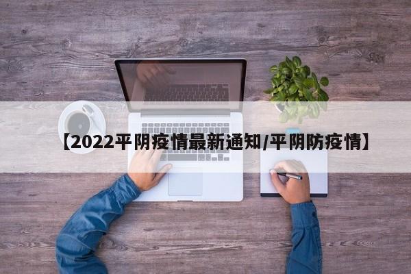 【2022平阴疫情最新通知/平阴防疫情】